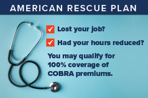 Lost your job? Had your hours reduced? You may qualify for 100 percent coverage of COBRA premiums