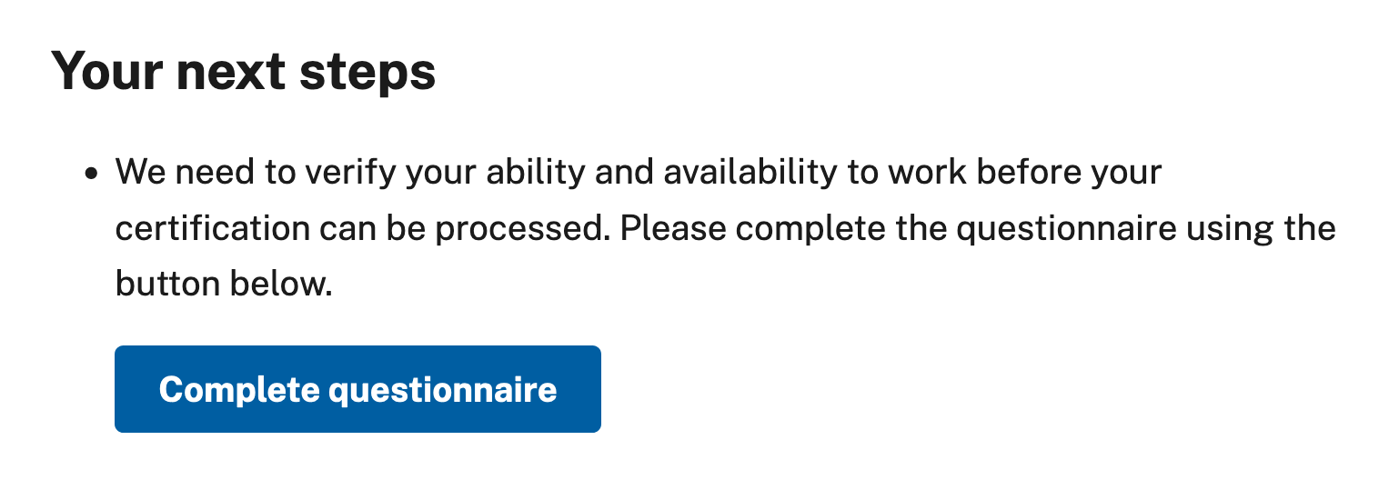 Screenshot of example text: "Header: Your next steps. Status: We need to verify your ability and availability to work before your certification can be processed. Please complete the questionnaire using the button below. Button: Complete questionaire"