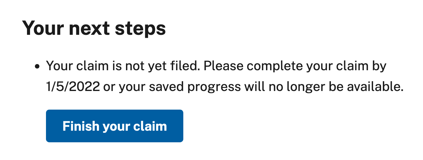 Screenshot of example text: "Header: Your next steps. Status: Your claim is not yet filed. Please complete your claim by 1/5/2022 or your saved progress will no longer be available. Button: Finish your claim"