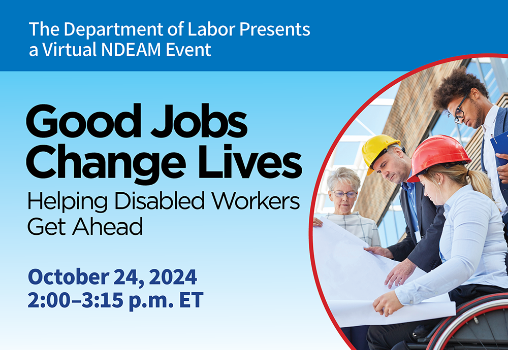 “The Department of Labor Presents a Virtual NDEAM Event. Good Jobs change Lives: Helping Disabled Workers Get Ahead. October 24, 2024, 2:00–3:00 p.m. ET” with a photo of workers, one of whom uses a wheelchair, looking at a plan at a construction site.