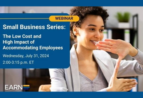 A person using sign language. Text reads: “ Small Business Series: The Low Cost and High Impact of Accommodating Employees. Wednesday, July 31, 2024. 2 to 3:15 p.m. ET.” The EARN logo is on the bottom left.