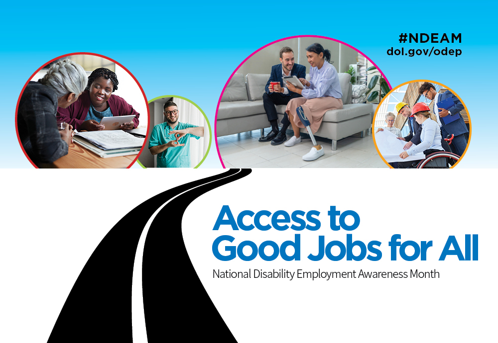 A black road winding toward four large circular photos depicting disabled workers in a variety of workplaces. Text reads: “Access to Good Jobs for All. National Disability Employment Awareness Month. #NDEAM dol.gov/odep.”