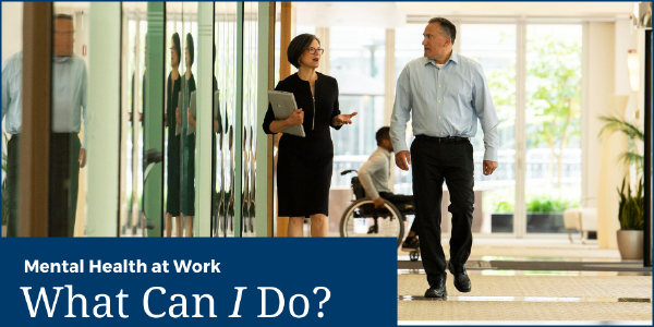 Mental Health at Work What Can I Do? A man and woman walk down a hallway while another coworker uses a wheelchair in the background.