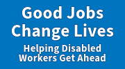 Good jobs change lives. Helping disabled workers get ahead.