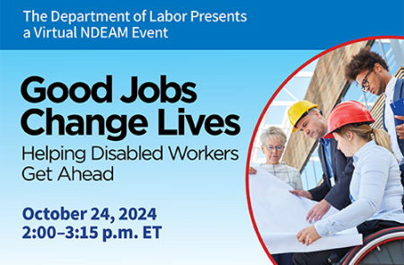 A group of diverse people looking at construction plans. Three are standing and one is in a wheelchair. The text on the graphic reads “The Department of Labor Presents a Virtual NDEAM Event. Good Jobs Change Lives. Helping Disabled Workers Get Ahead. October 24, 2024 2:00 - 3:15 p.m. ET.